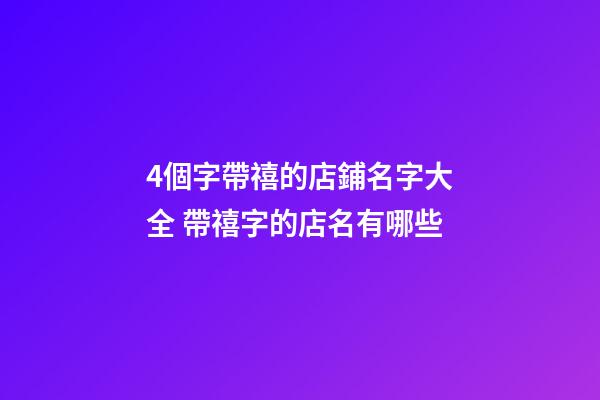 4個字帶禧的店鋪名字大全 帶禧字的店名有哪些-第1張-店鋪起名-玄機派